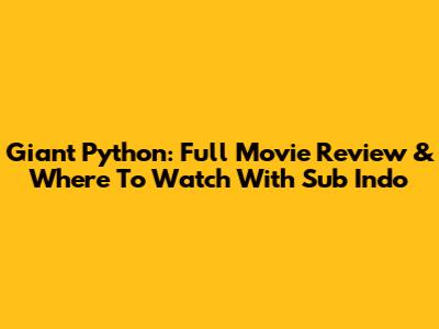 Giant Python: Full Movie Review & Where To Watch With Sub Indo