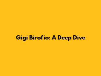 Gigi Birofio: A Deep Dive