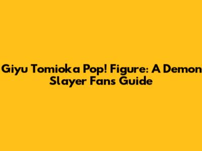 Giyu Tomioka Pop! Figure: A Demon Slayer Fan's Guide