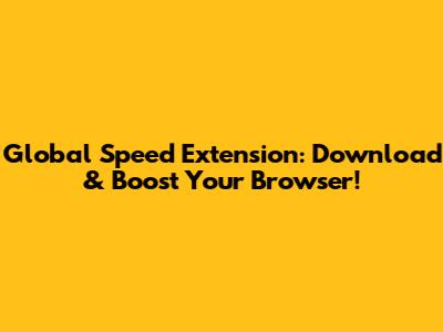 Global Speed Extension: Download & Boost Your Browser!