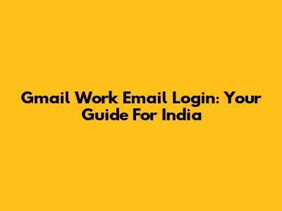 Gmail Work Email Login: Your Guide For India