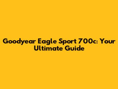 Goodyear Eagle Sport 700c: Your Ultimate Guide