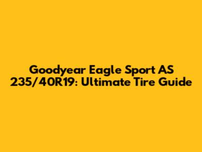 Goodyear Eagle Sport AS 235/40R19: Ultimate Tire Guide
