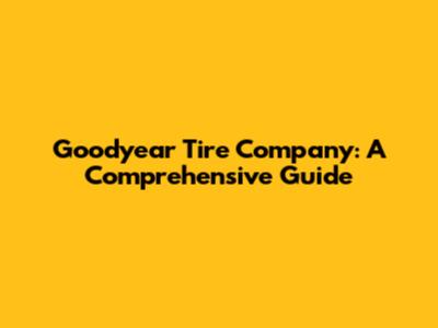 Goodyear Tire Company: A Comprehensive Guide