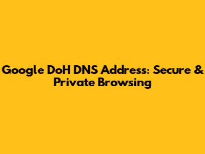 Google DoH DNS Address: Secure & Private Browsing