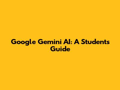 Google Gemini AI: A Student's Guide