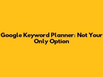 Google Keyword Planner: Not Your Only Option