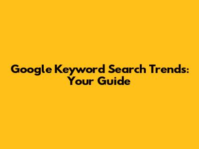 Google Keyword Search Trends: Your Guide