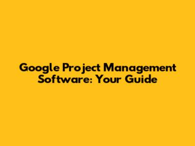 Google Project Management Software: Your Guide