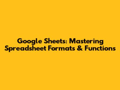 Google Sheets: Mastering Spreadsheet Formats & Functions