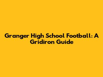 Granger High School Football: A Gridiron Guide