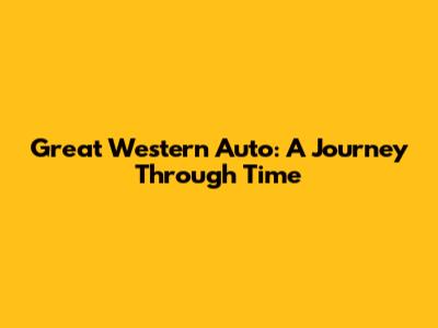 Great Western Auto: A Journey Through Time