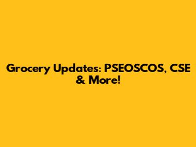 Grocery Updates: PSEOSCOS, CSE & More!