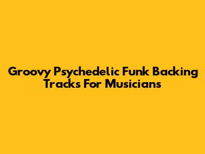 Groovy Psychedelic Funk Backing Tracks For Musicians