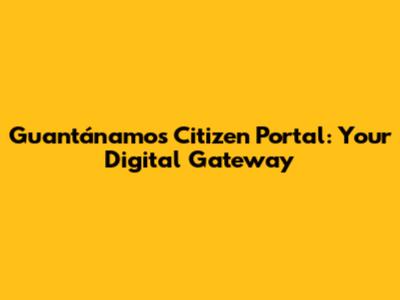 Guantánamo's Citizen Portal: Your Digital Gateway
