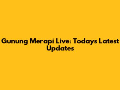 Gunung Merapi Live: Today's Latest Updates