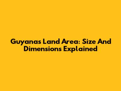 Guyana's Land Area: Size And Dimensions Explained