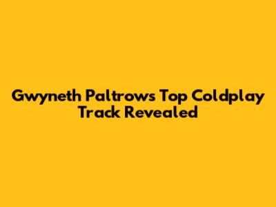 Gwyneth Paltrow's Top Coldplay Track Revealed