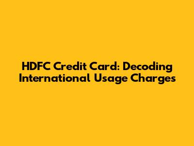 HDFC Credit Card: Decoding International Usage Charges