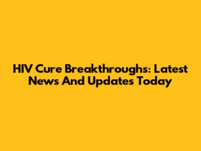 HIV Cure Breakthroughs: Latest News And Updates Today