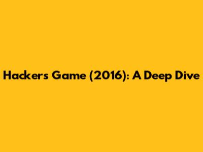 Hacker's Game (2016): A Deep Dive