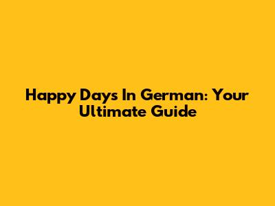 Happy Days In German: Your Ultimate Guide