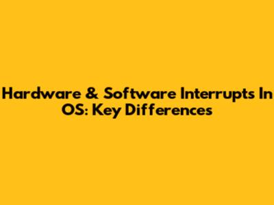 Hardware & Software Interrupts In OS: Key Differences