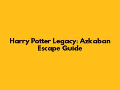 Harry Potter Legacy: Azkaban Escape Guide