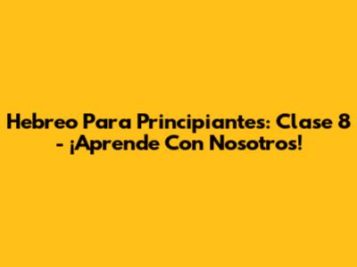 Hebreo Para Principiantes: Clase 8 - ¡Aprende Con Nosotros!