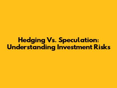 Hedging Vs. Speculation: Understanding Investment Risks
