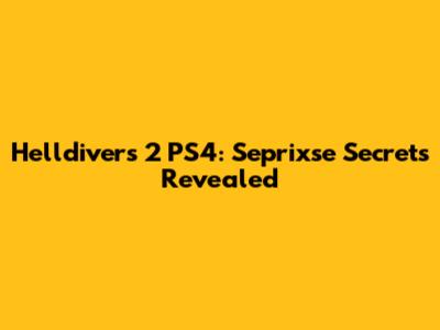 Helldivers 2 PS4: Seprixse Secrets Revealed