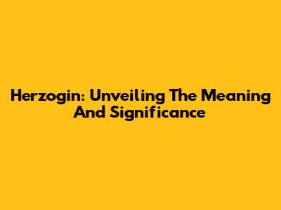 Herzogin: Unveiling The Meaning And Significance