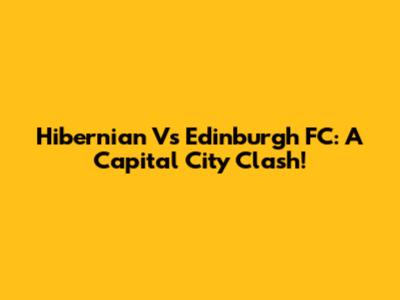 Hibernian Vs Edinburgh FC: A Capital City Clash!