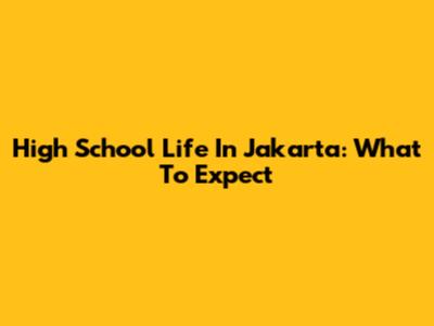 High School Life In Jakarta: What To Expect
