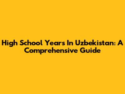High School Years In Uzbekistan: A Comprehensive Guide