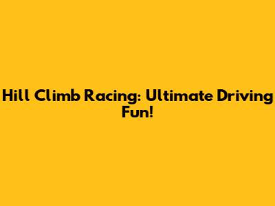 Hill Climb Racing: Ultimate Driving Fun!