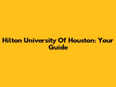 Hilton University Of Houston: Your Guide
