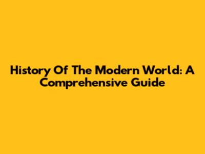 History Of The Modern World: A Comprehensive Guide