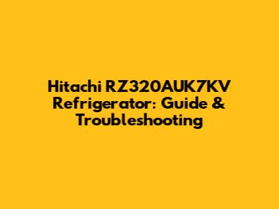 Hitachi RZ320AUK7KV Refrigerator: Guide & Troubleshooting
