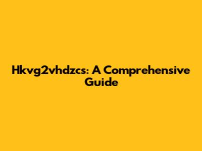Hkvg2vhdzcs: A Comprehensive Guide