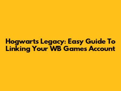 Hogwarts Legacy: Easy Guide To Linking Your WB Games Account