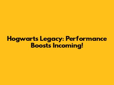 Hogwarts Legacy: Performance Boosts Incoming!