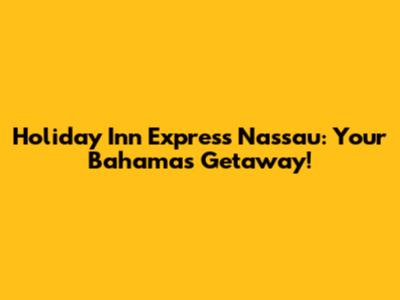 Holiday Inn Express Nassau: Your Bahamas Getaway!