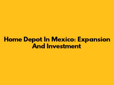 Home Depot In Mexico: Expansion And Investment