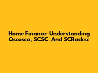 Home Finance: Understanding Oscosca, SCSC, And SCBacksc