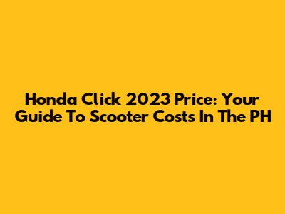 Honda Click 2023 Price: Your Guide To Scooter Costs In The PH