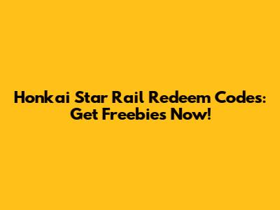 Honkai Star Rail Redeem Codes: Get Freebies Now!