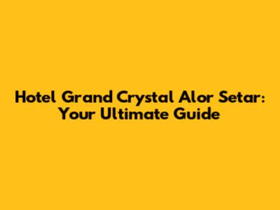 Hotel Grand Crystal Alor Setar: Your Ultimate Guide