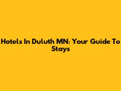 Hotels In Duluth MN: Your Guide To Stays