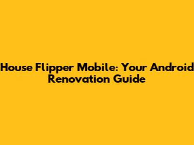House Flipper Mobile: Your Android Renovation Guide
